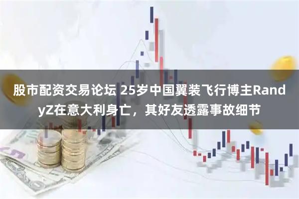 股市配资交易论坛 25岁中国翼装飞行博主RandyZ在意大利身亡，其好友透露事故细节