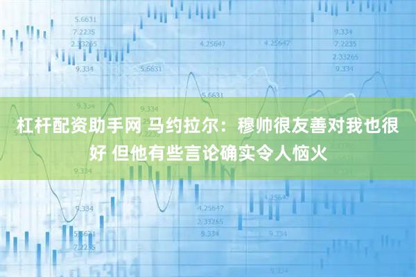 杠杆配资助手网 马约拉尔：穆帅很友善对我也很好 但他有些言论确实令人恼火