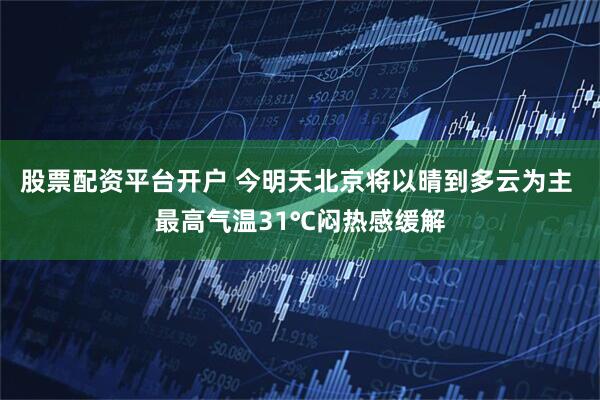股票配资平台开户 今明天北京将以晴到多云为主 最高气温31℃闷热感缓解