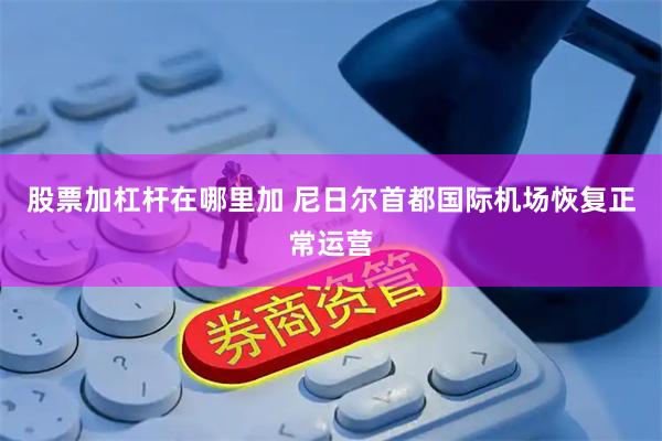 股票加杠杆在哪里加 尼日尔首都国际机场恢复正常运营