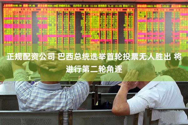 正规配资公司 巴西总统选举首轮投票无人胜出 将进行第二轮角逐